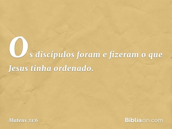 Os discípulos foram e fizeram o que Jesus tinha ordenado. -- Mateus 21:6