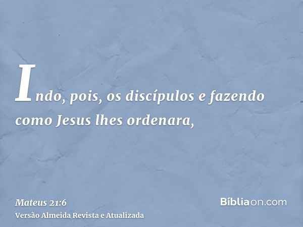 Indo, pois, os discípulos e fazendo como Jesus lhes ordenara,