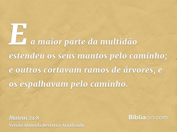 E a maior parte da multidão estendeu os seus mantos pelo caminho; e outros cortavam ramos de árvores, e os espalhavam pelo caminho.