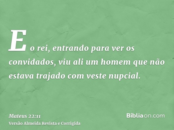 E o rei, entrando para ver os convidados, viu ali um homem que não estava trajado com veste nupcial.