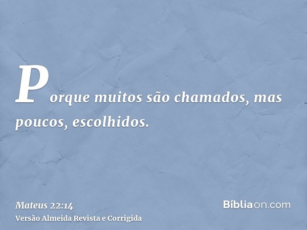 Porque muitos são chamados, mas poucos, escolhidos.