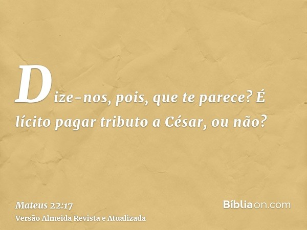 Dize-nos, pois, que te parece? É lícito pagar tributo a César, ou não?