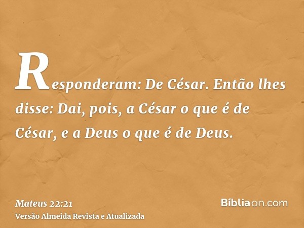 Responderam: De César. Então lhes disse: Dai, pois, a César o que é de César, e a Deus o que é de Deus.