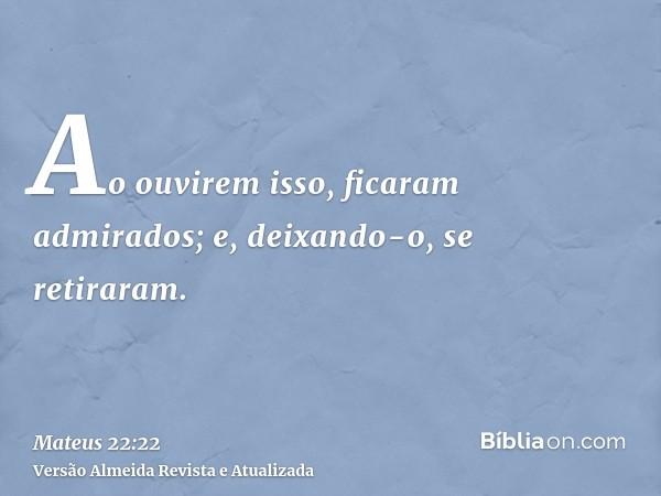 Ao ouvirem isso, ficaram admirados; e, deixando-o, se retiraram.