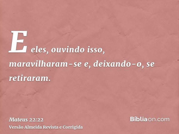 E eles, ouvindo isso, maravilharam-se e, deixando-o, se retiraram.