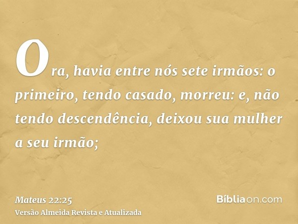 Ora, havia entre nós sete irmãos: o primeiro, tendo casado, morreu: e, não tendo descendência, deixou sua mulher a seu irmão;