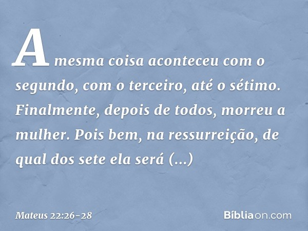 A mesma coisa aconteceu com o segundo, com o terceiro, até o sétimo. Finalmente, depois de todos, morreu a mulher. Pois bem, na ressurreição, de qual dos sete e