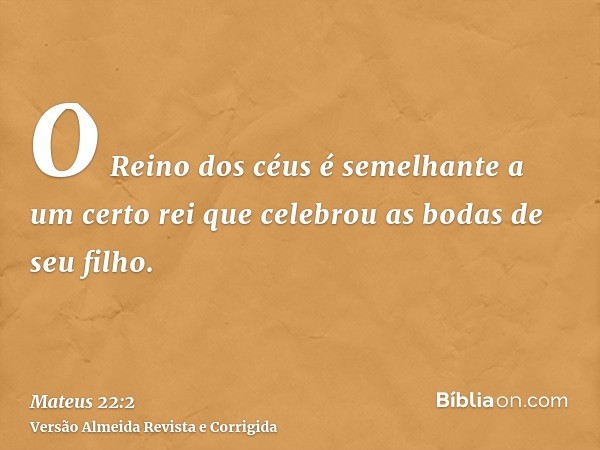 O Reino dos céus é semelhante a um certo rei que celebrou as bodas de seu filho.