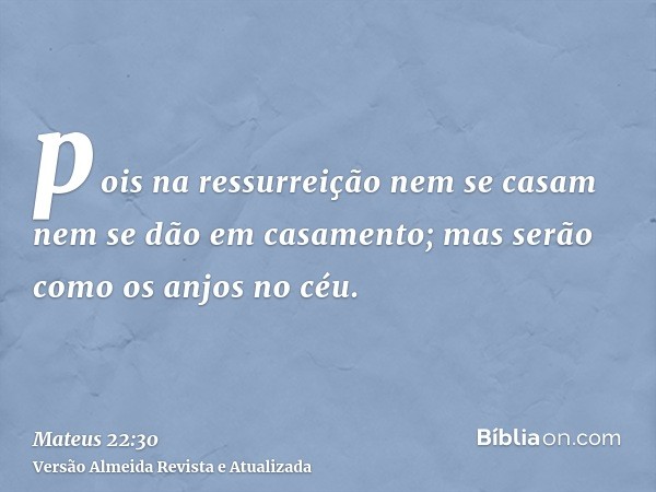 pois na ressurreição nem se casam nem se dão em casamento; mas serão como os anjos no céu.