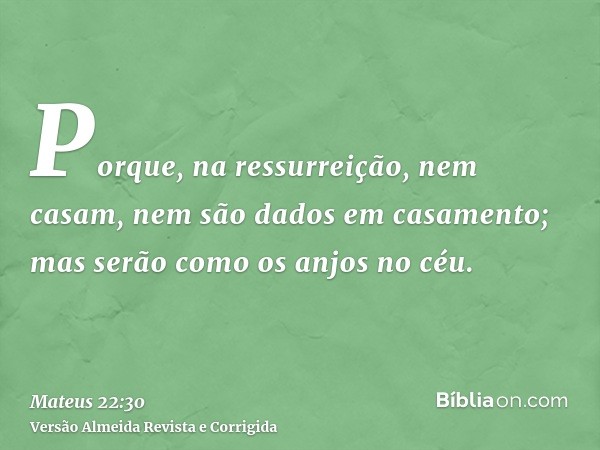 Porque, na ressurreição, nem casam, nem são dados em casamento; mas serão como os anjos no céu.