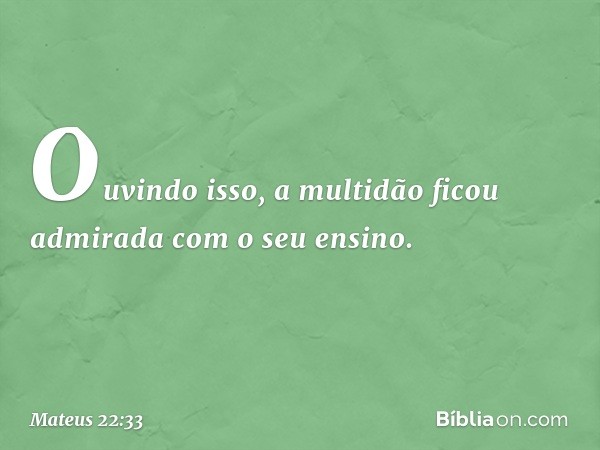 Ouvindo isso, a multidão ficou admirada com o seu ensino. -- Mateus 22:33