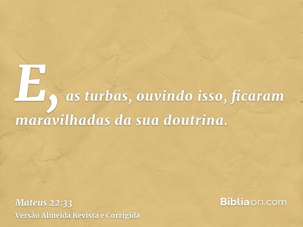 E, as turbas, ouvindo isso, ficaram maravilhadas da sua doutrina.