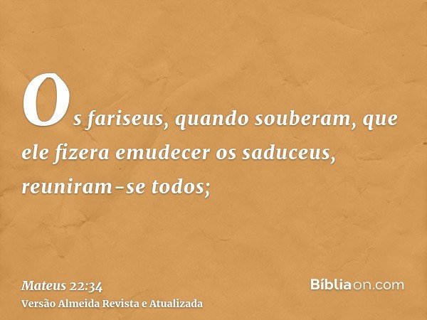 Os fariseus, quando souberam, que ele fizera emudecer os saduceus, reuniram-se todos;