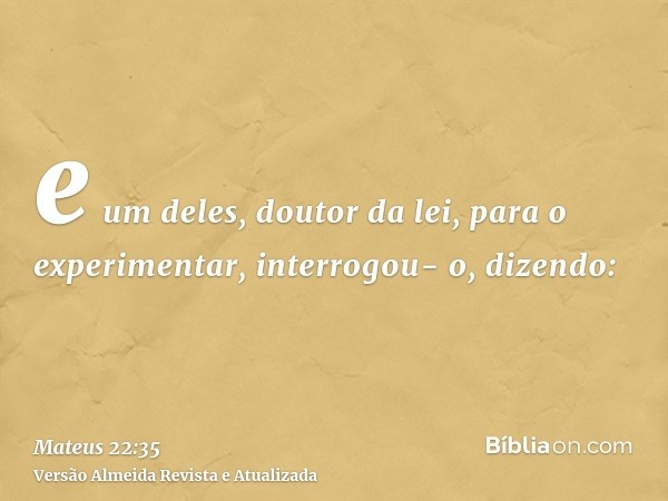 e um deles, doutor da lei, para o experimentar, interrogou- o, dizendo: