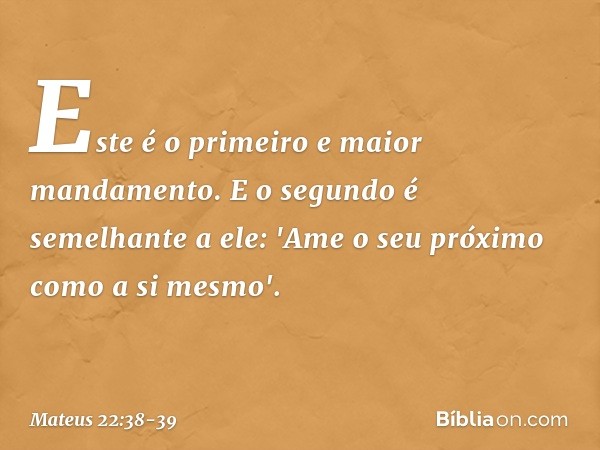 Este é o primeiro e maior mandamento. E o segundo é semelhante a ele: 'Ame o seu próximo como a si mesmo'. -- Mateus 22:38-39