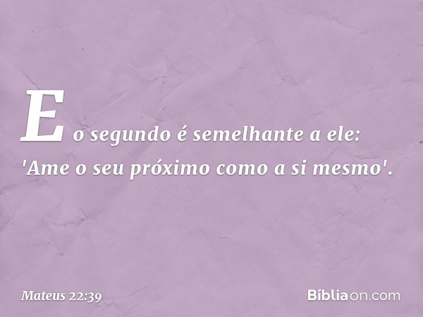 E o segundo é semelhante a ele: 'Ame o seu próximo como a si mesmo'. -- Mateus 22:39