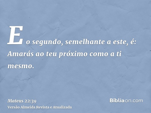 E o segundo, semelhante a este, é: Amarás ao teu próximo como a ti mesmo.