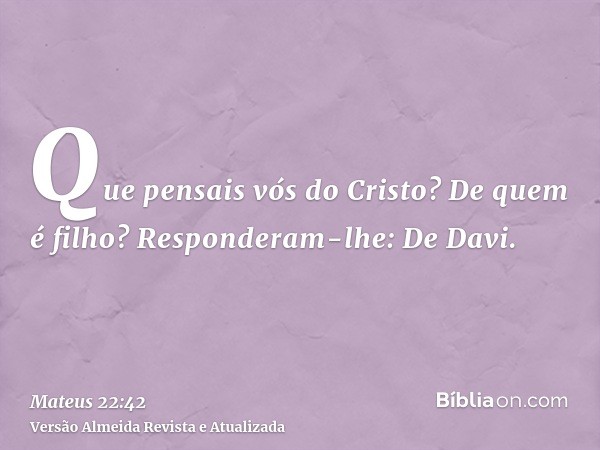 Que pensais vós do Cristo? De quem é filho? Responderam-lhe: De Davi.