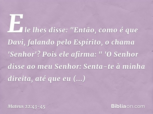 Ele lhes disse: "Então, como é que Davi, falando pelo Espírito, o chama 'Senhor'? Pois ele afirma: " 'O Senhor disse
ao meu Senhor:
Senta-te à minha direita,
at