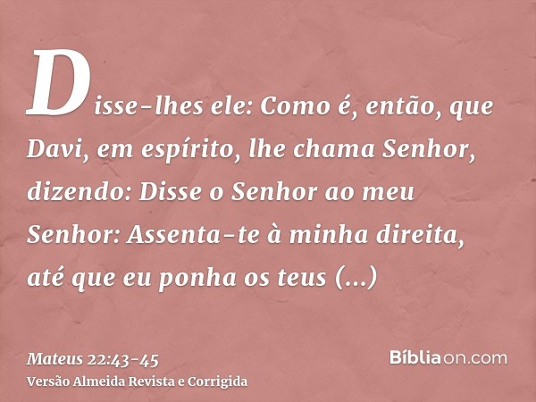 Disse-lhes ele: Como é, então, que Davi, em espírito, lhe chama Senhor, dizendo:Disse o Senhor ao meu Senhor: Assenta-te à minha direita, até que eu ponha os te