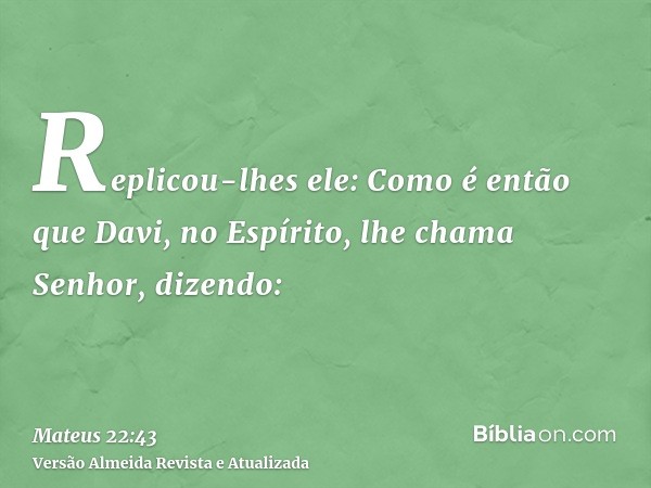 Replicou-lhes ele: Como é então que Davi, no Espírito, lhe chama Senhor, dizendo: