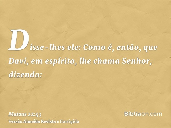 Disse-lhes ele: Como é, então, que Davi, em espírito, lhe chama Senhor, dizendo: