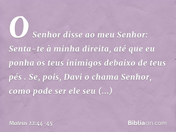 " 'O Senhor disse
ao meu Senhor:
Senta-te à minha direita,
até que eu ponha
os teus inimigos
debaixo de teus pés '. Se, pois, Davi o chama 'Senhor', como pode s