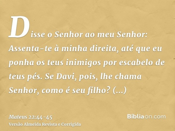 Disse o Senhor ao meu Senhor: Assenta-te à minha direita, até que eu ponha os teus inimigos por escabelo de teus pés.Se Davi, pois, lhe chama Senhor, como é seu