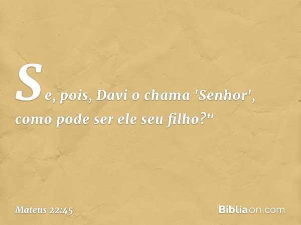 Se, pois, Davi o chama 'Senhor', como pode ser ele seu filho?" -- Mateus 22:45