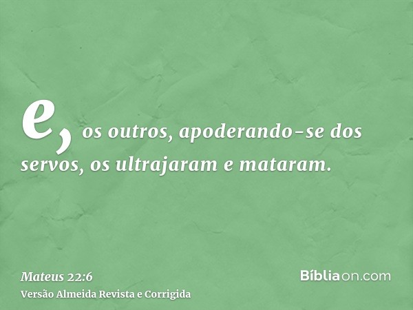 e, os outros, apoderando-se dos servos, os ultrajaram e mataram.