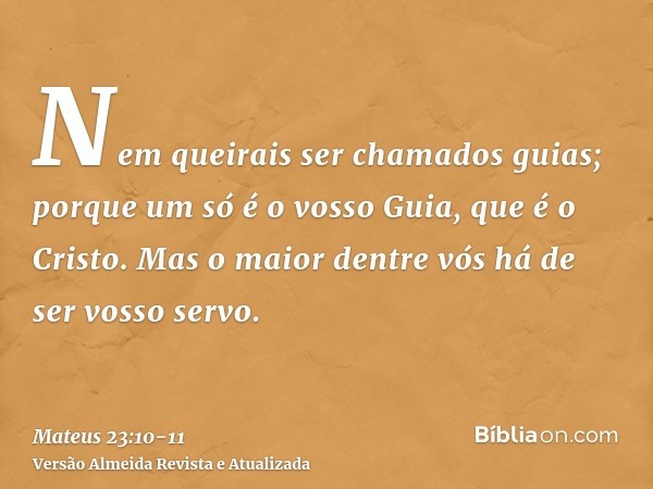 Nem queirais ser chamados guias; porque um só é o vosso Guia, que é o Cristo.Mas o maior dentre vós há de ser vosso servo.