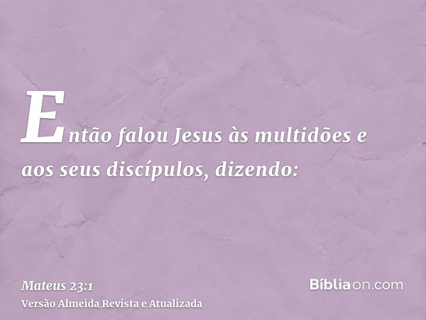 Então falou Jesus às multidões e aos seus discípulos, dizendo: