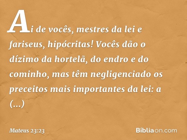 "Ai de vocês, mestres da lei e fariseus, hipócritas! Vocês dão o dízimo da hortelã, do endro e do cominho, mas têm negligenciado os preceitos mais importantes d