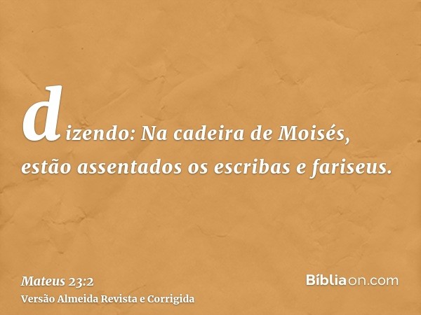 dizendo: Na cadeira de Moisés, estão assentados os escribas e fariseus.