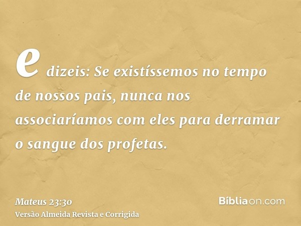 e dizeis: Se existíssemos no tempo de nossos pais, nunca nos associaríamos com eles para derramar o sangue dos profetas.