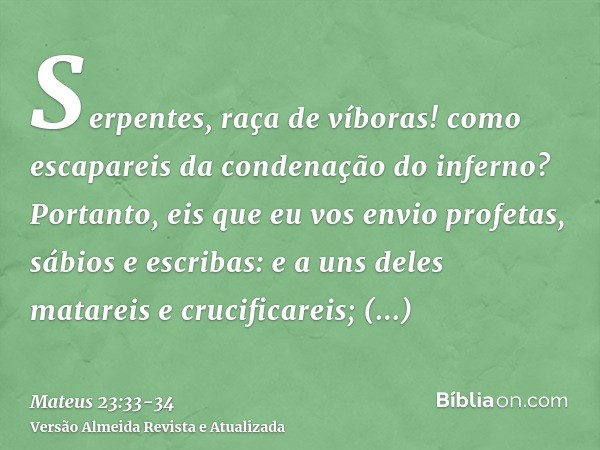 Serpentes, raça de víboras! como escapareis da condenação do inferno?Portanto, eis que eu vos envio profetas, sábios e escribas: e a uns deles matareis e crucif