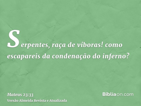 Serpentes, raça de víboras! como escapareis da condenação do inferno?