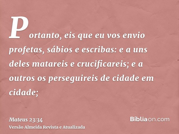 Portanto, eis que eu vos envio profetas, sábios e escribas: e a uns deles matareis e crucificareis; e a outros os perseguireis de cidade em cidade;