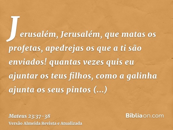 Jerusalém, Jerusalém, que matas os profetas, apedrejas os que a ti são enviados! quantas vezes quis eu ajuntar os teus filhos, como a galinha ajunta os seus pin