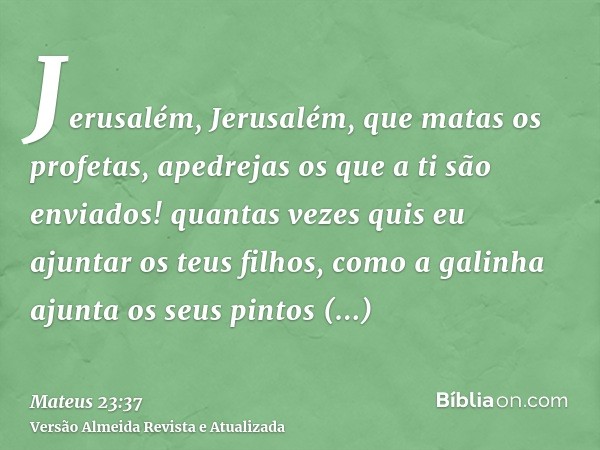 Jerusalém, Jerusalém, que matas os profetas, apedrejas os que a ti são enviados! quantas vezes quis eu ajuntar os teus filhos, como a galinha ajunta os seus pin