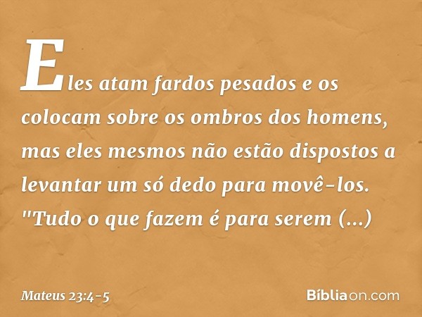 Eles atam fardos pesados e os colocam sobre os ombros dos homens, mas eles mesmos não estão dispostos a levantar um só dedo para movê-los. "Tudo o que fazem é p