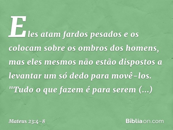 Eles atam fardos pesados e os colocam sobre os ombros dos homens, mas eles mesmos não estão dispostos a levantar um só dedo para movê-los. "Tudo o que fazem é p