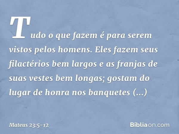 "Tudo o que fazem é para serem vistos pelos homens. Eles fazem seus filactérios bem largos e as franjas de suas vestes bem longas; gostam do lugar de honra nos 