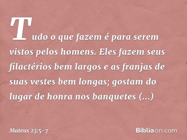 "Tudo o que fazem é para serem vistos pelos homens. Eles fazem seus filactérios bem largos e as franjas de suas vestes bem longas; gostam do lugar de honra nos