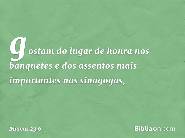 gostam do lugar de honra nos banquetes e dos assentos mais importantes nas sinagogas, -- Mateus 23:6