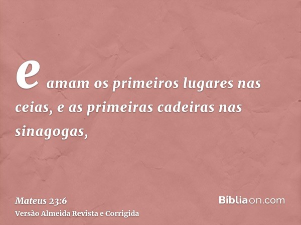 e amam os primeiros lugares nas ceias, e as primeiras cadeiras nas sinagogas,