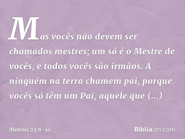 "Mas vocês não devem ser chamados mestres; um só é o Mestre de vocês, e todos vocês são irmãos. A ninguém na terra chamem 'pai', porque vocês só têm um Pai, aqu