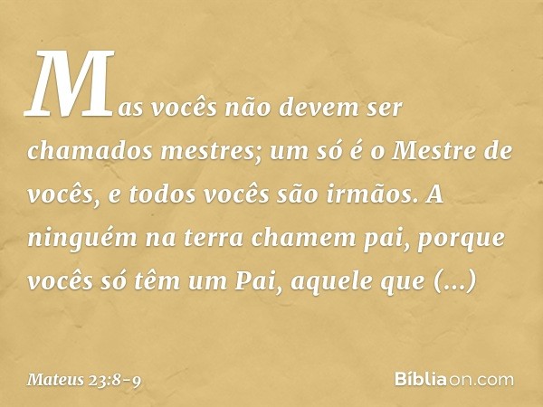 "Mas vocês não devem ser chamados mestres; um só é o Mestre de vocês, e todos vocês são irmãos. A ninguém na terra chamem 'pai', porque vocês só têm um Pai, aqu