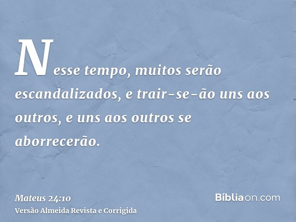 Nesse tempo, muitos serão escandalizados, e trair-se-ão uns aos outros, e uns aos outros se aborrecerão.