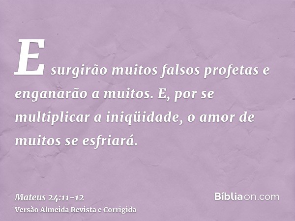 E surgirão muitos falsos profetas e enganarão a muitos.E, por se multiplicar a iniqüidade, o amor de muitos se esfriará.